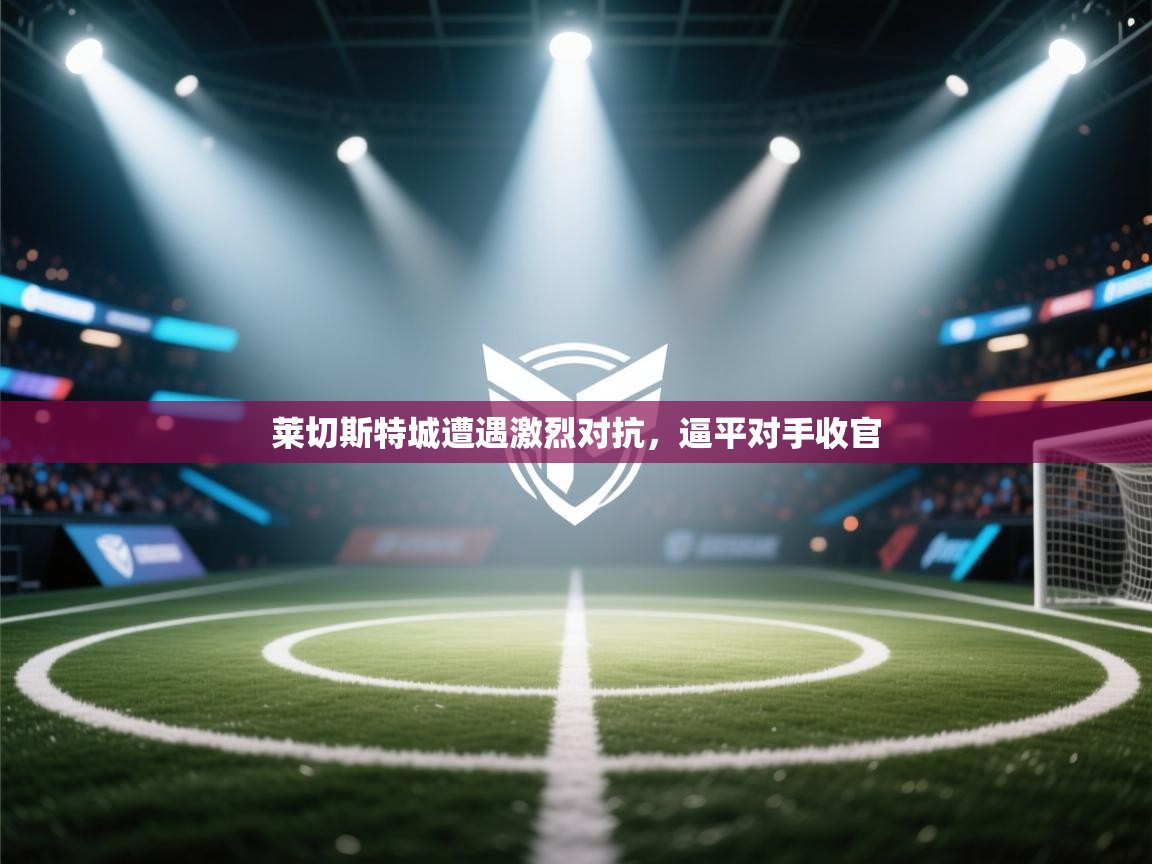 莱切斯特城遭遇激烈对抗，逼平对手收官