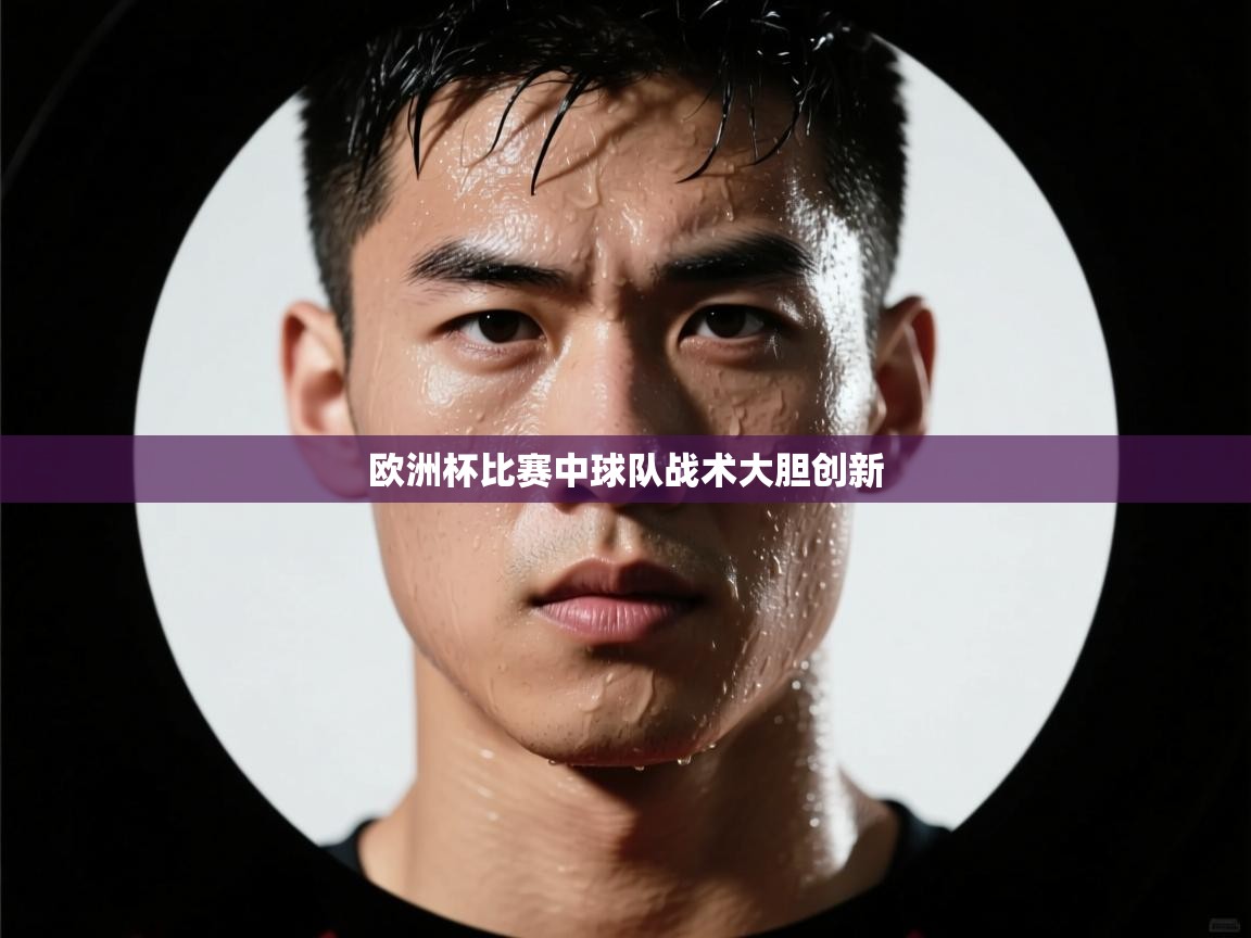 欧洲杯比赛中球队战术大胆创新