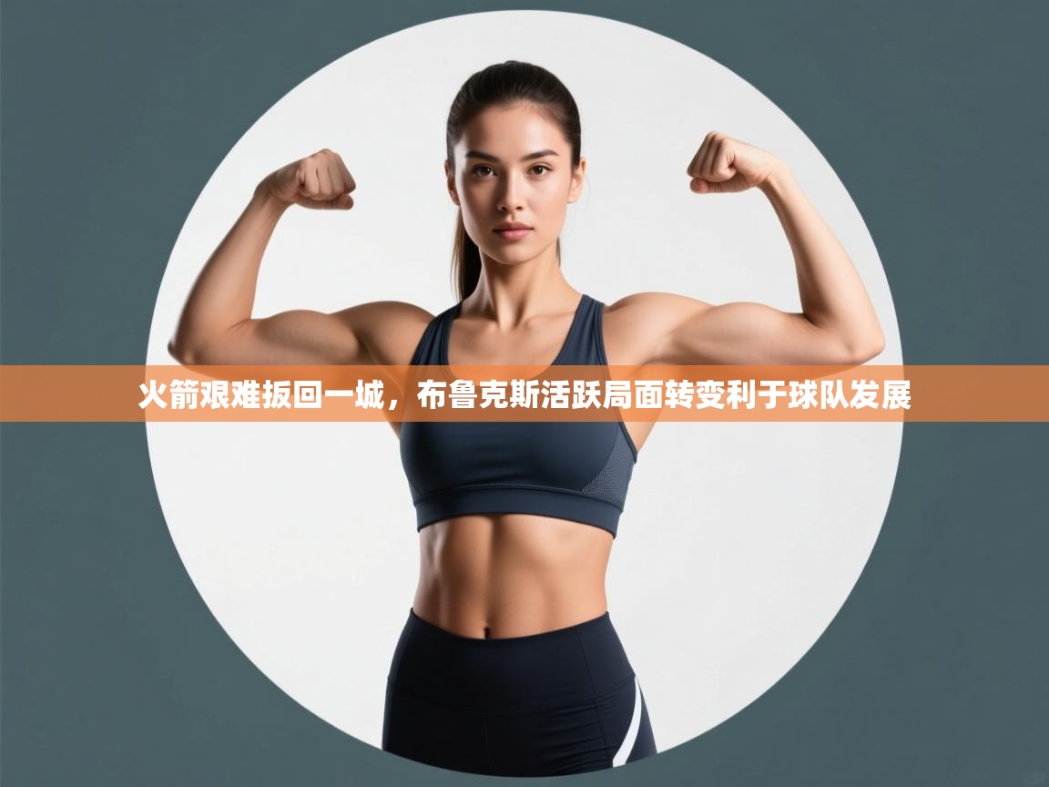 火箭艰难扳回一城，布鲁克斯活跃局面转变利于球队发展